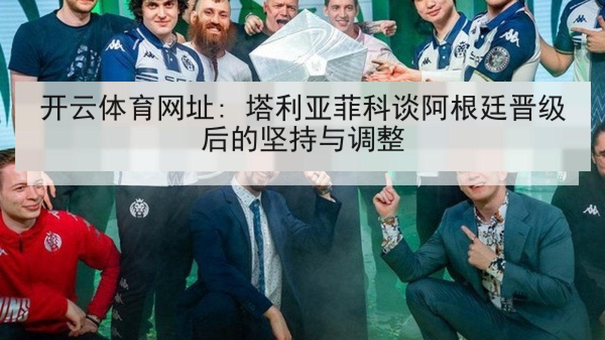 开云体育网址: 塔利亚菲科谈阿根廷晋级后的坚持与调整
