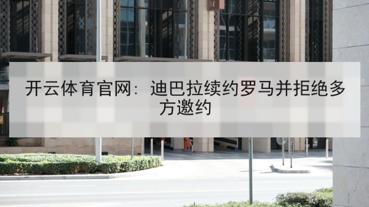 开云体育官网: 迪巴拉续约罗马并拒绝多方邀约