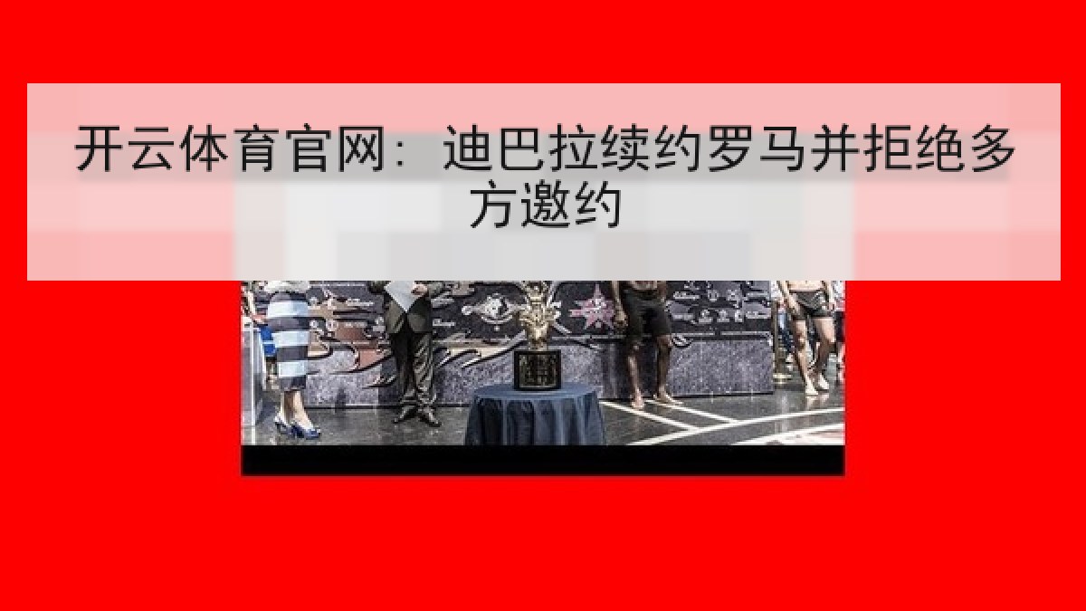 开云体育官网: 迪巴拉续约罗马并拒绝多方邀约