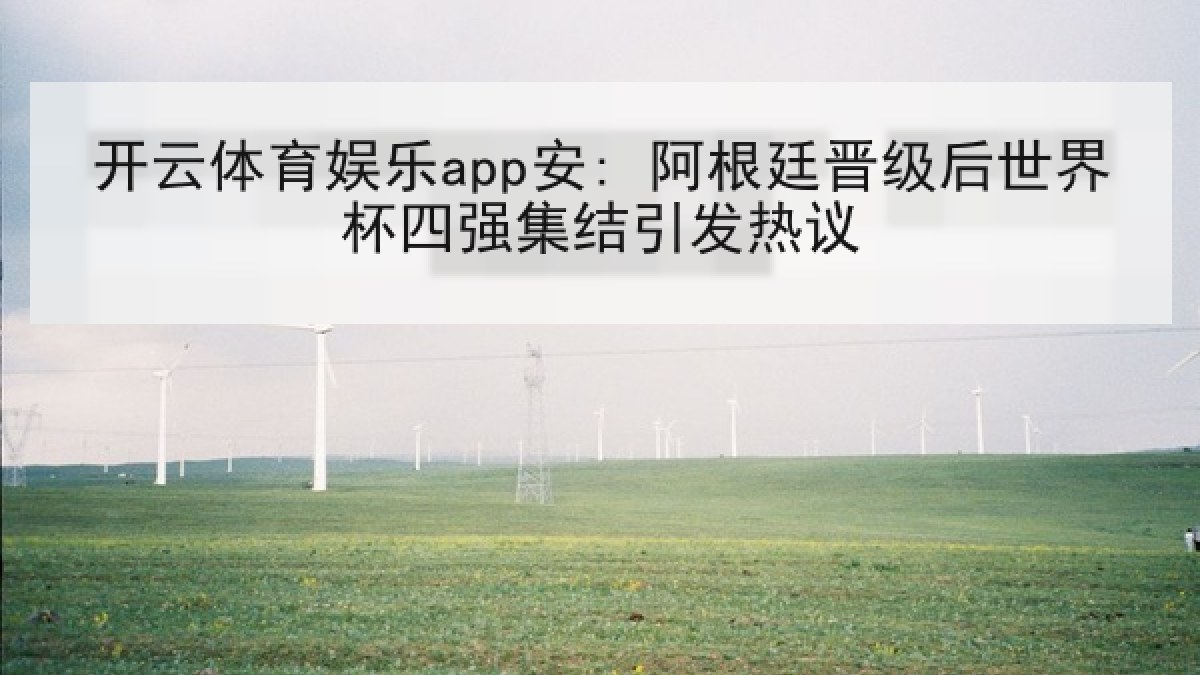 开云体育娱乐app安: 阿根廷晋级后世界杯四强集结引发热议