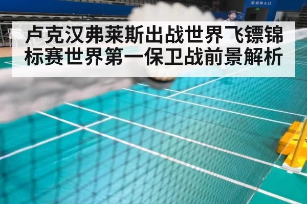 卢克汉弗莱斯出战世界飞镖锦标赛世界第一保卫战前景解析